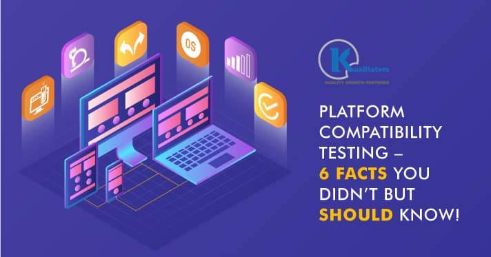 Platform-Compatibility-Testing-–-6-Facts-You-Didn’t-but-SHOULD-Know