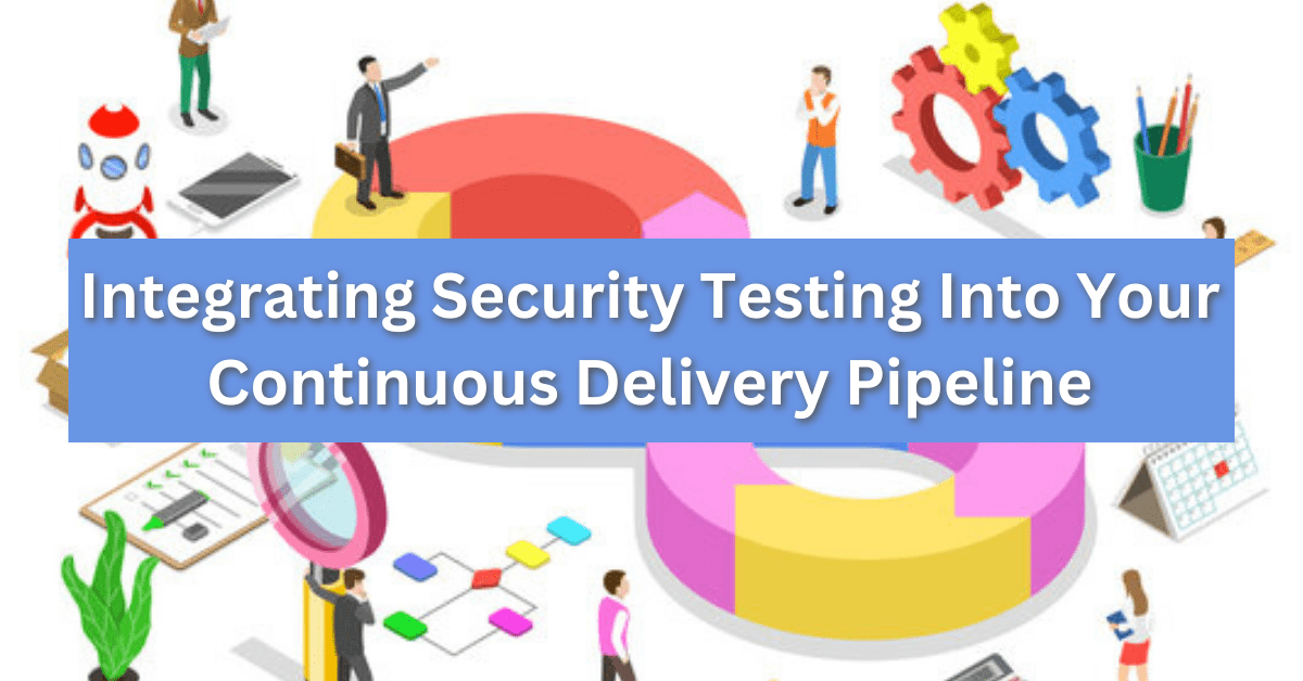 Integrating Security Testing Into Your Continuous Delivery Pipeline